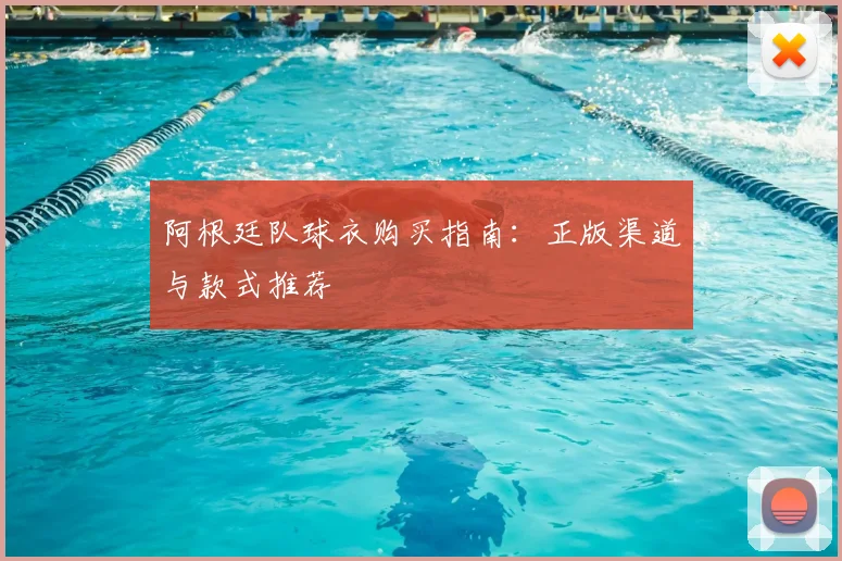 阿根廷队球衣购买指南:正版渠道与款式推荐