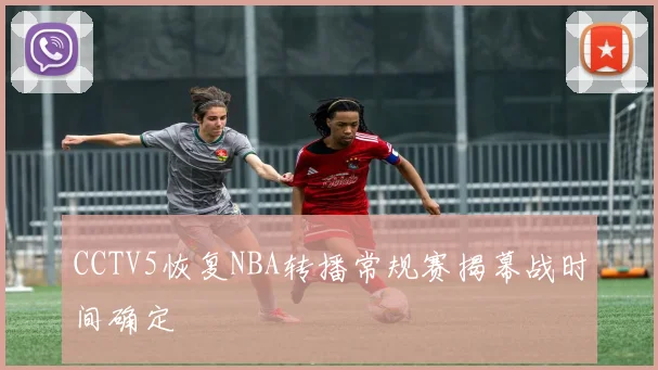 CCTV5恢复NBA转播常规赛揭幕战时间确定