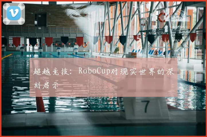 超越竞技:RoboCup对现实世界的深刻启示