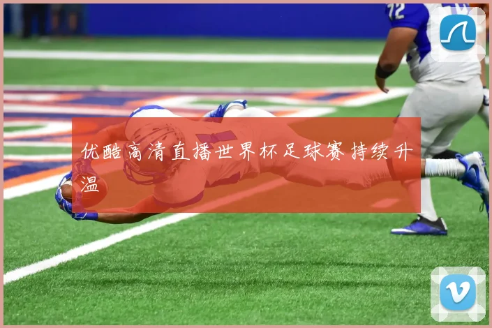 优酷高清直播世界杯足球赛持续升温