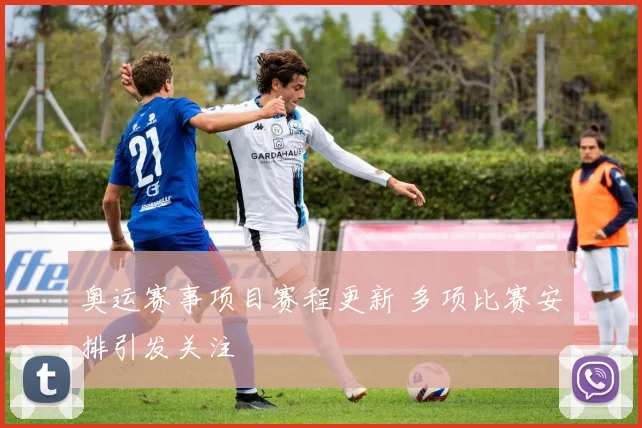 奥运赛事项目赛程更新 多项比赛安排引发关注