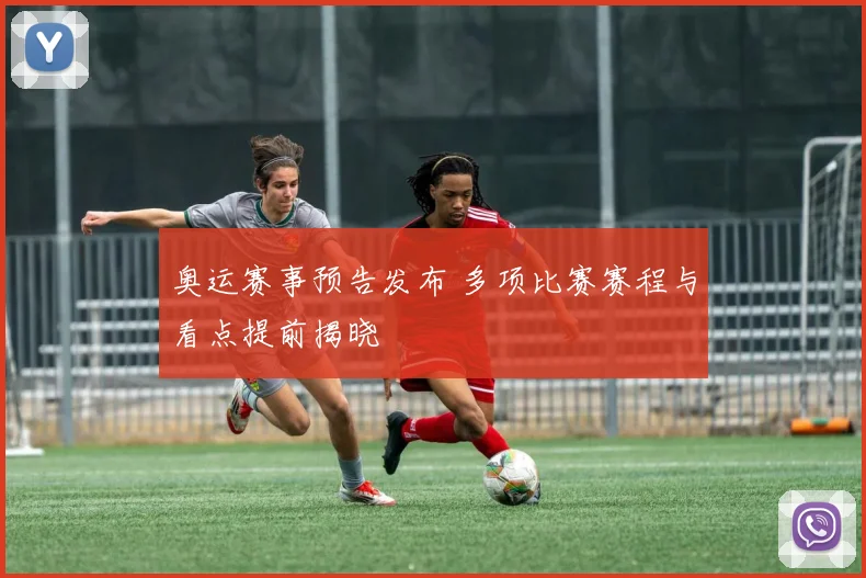 奥运赛事预告发布 多项比赛赛程与看点提前揭晓