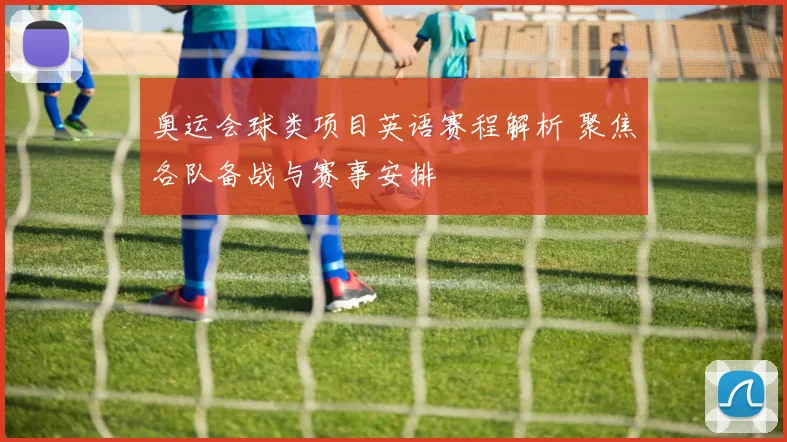 奥运会球类项目英语赛程解析 聚焦各队备战与赛事安排