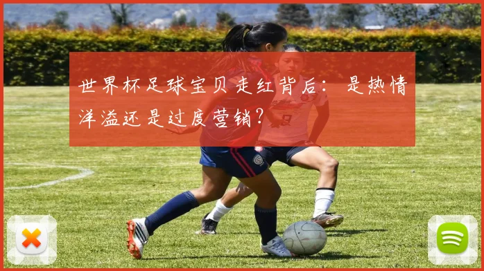 世界杯足球宝贝走红背后:是热情洋溢还是过度营销?