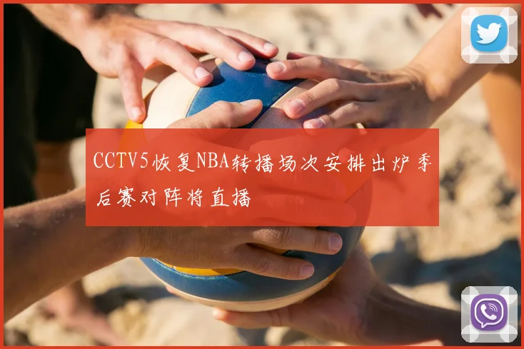 CCTV5恢复NBA转播场次安排出炉季后赛对阵将直播