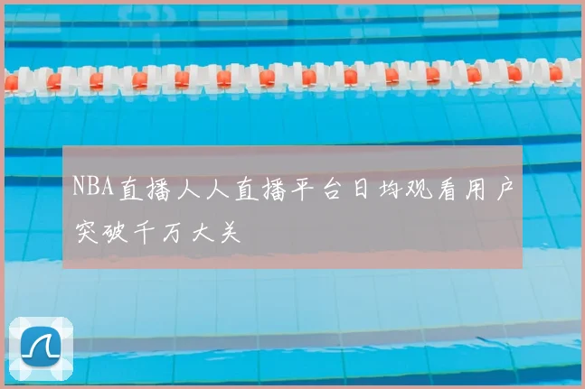 NBA直播人人直播平台日均观看用户突破千万大关