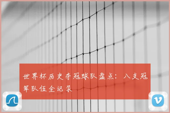 世界杯历史夺冠球队盘点:八支冠军队伍全记录