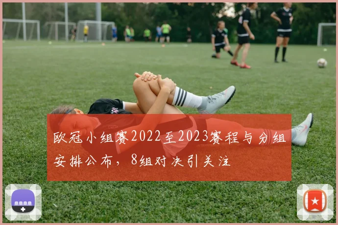 欧冠小组赛2022至2023赛程与分组安排公布，8组对决引关注