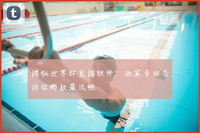 揭秘世界杯直播软件:独家专访告诉你哪款最流畅