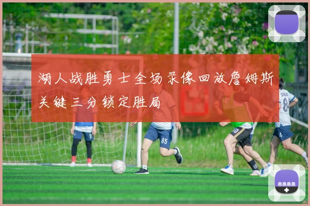 湖人战胜勇士全场录像回放詹姆斯关键三分锁定胜局