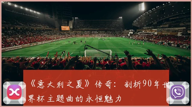 《意大利之夏》传奇：剖析90年世界杯主题曲的永恒魅力