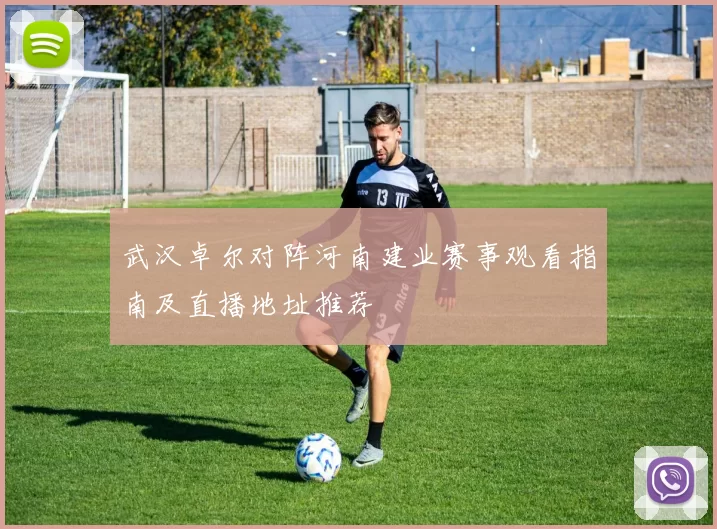 武汉卓尔对阵河南建业赛事观看指南及直播地址推荐