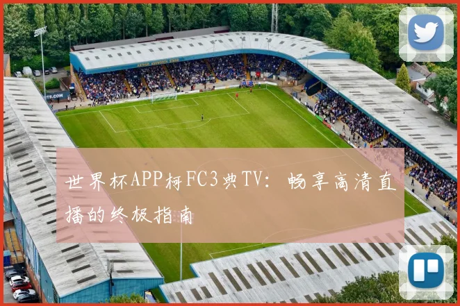 世界杯APP柯FC3典TV:畅享高清直播的终极指南