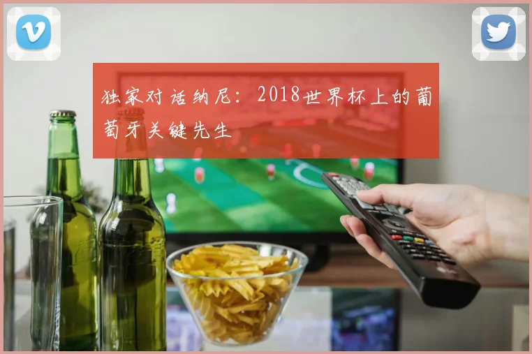 独家对话纳尼:2018世界杯上的葡萄牙关键先生