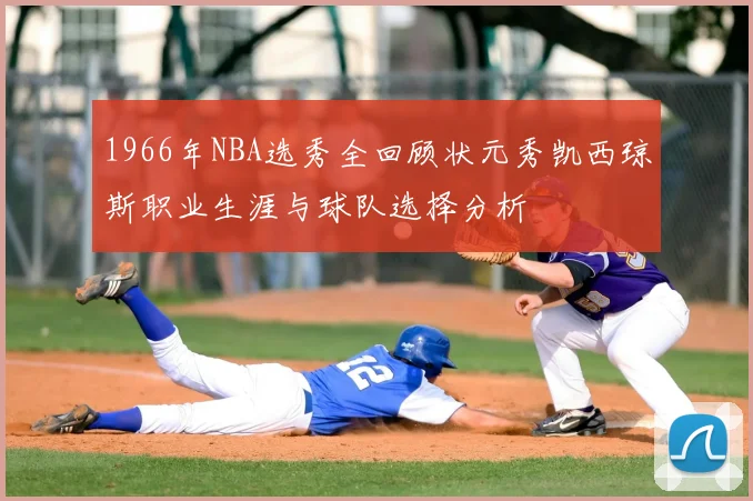1966年NBA选秀全回顾状元秀凯西琼斯职业生涯与球队选择分析