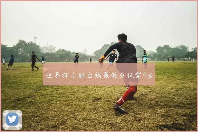 世界杯小组出线最低分仅需4分