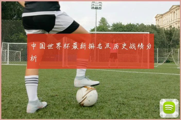 中国世界杯最新排名及历史战绩分析