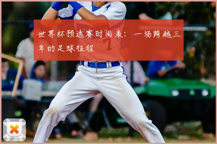 世界杯预选赛时间表:一场跨越三年的足球征程