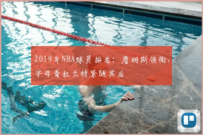 2019年NBA球员排名：詹姆斯领衔，字母哥杜兰特紧随其后