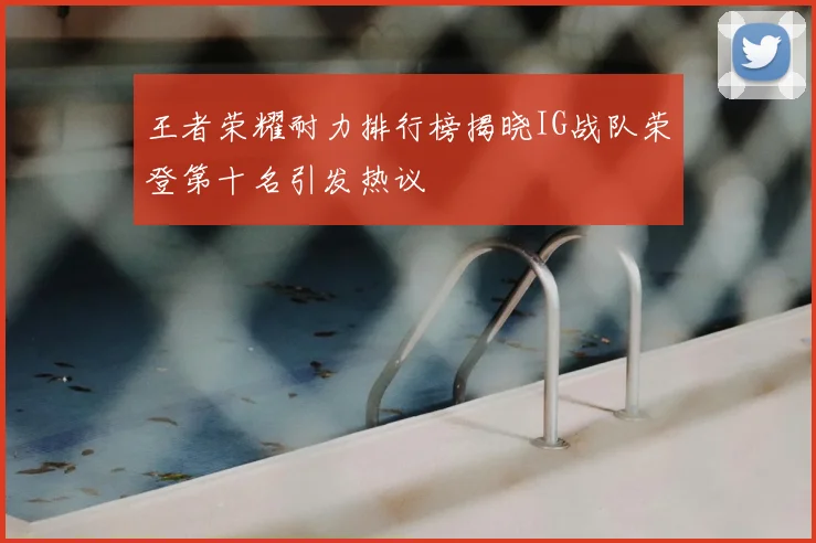 王者荣耀耐力排行榜揭晓IG战队荣登第十名引发热议