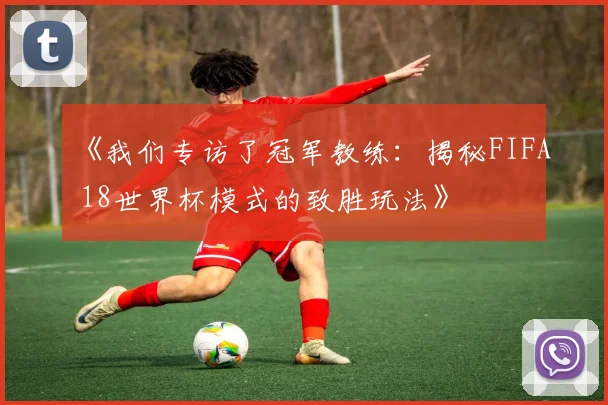 《我们专访了冠军教练：揭秘FIFA 18世界杯模式的致胜玩法》