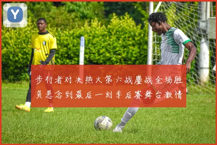 步行者对决热火第六战鏖战全场胜负悬念到最后一刻季后赛舞台激情拉满