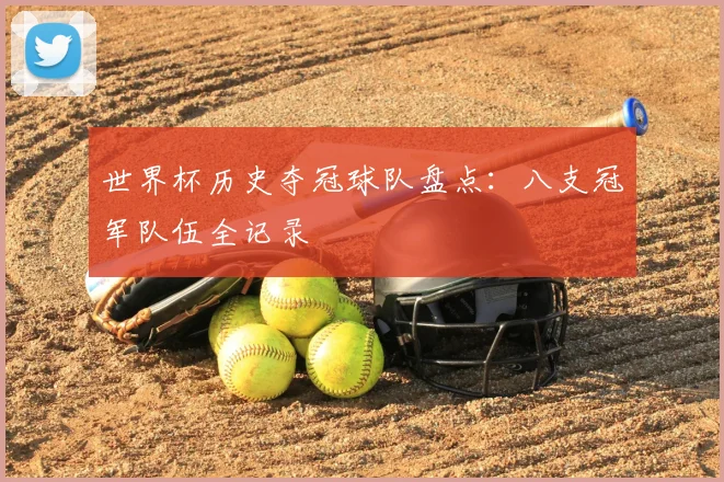 世界杯历史夺冠球队盘点:八支冠军队伍全记录