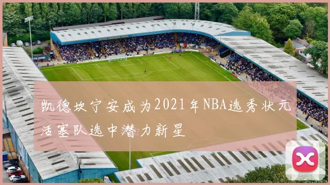 凯德坎宁安成为2021年NBA选秀状元活塞队选中潜力新星
