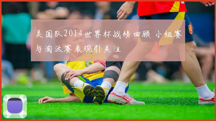 美国队2014世界杯战绩回顾 小组赛与淘汰赛表现引关注