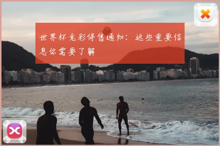世界杯竞彩停售通知:这些重要信息你需要了解