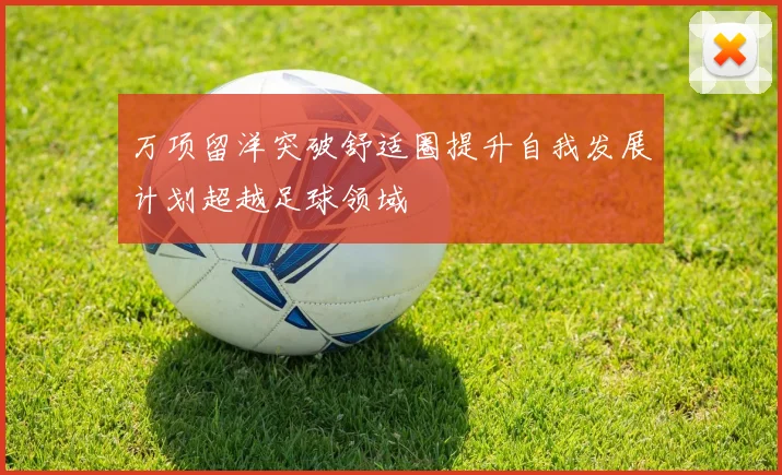 万项留洋突破舒适圈提升自我发展计划超越足球领域