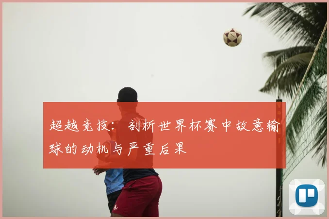 超越竞技：剖析世界杯赛中故意输球的动机与严重后果