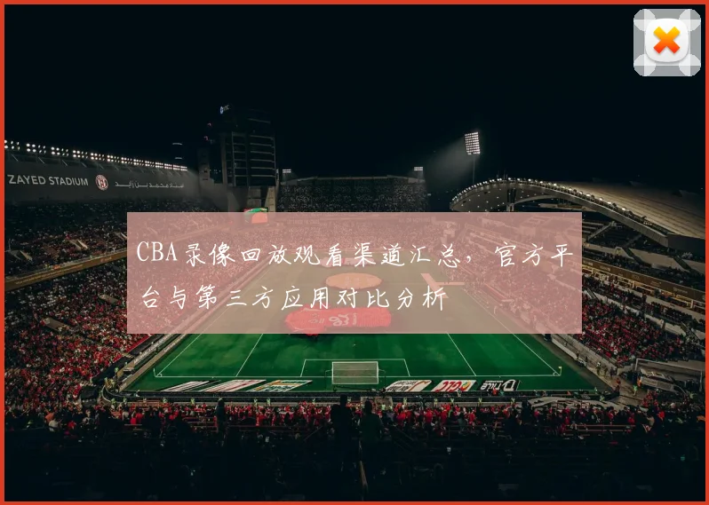 CBA录像回放观看渠道汇总,官方平台与第三方应用对比分析