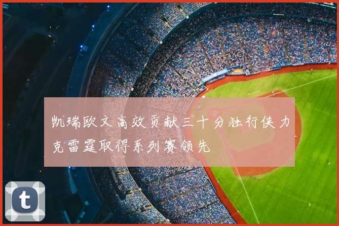 凯瑞欧文高效贡献三十分独行侠力克雷霆取得系列赛领先