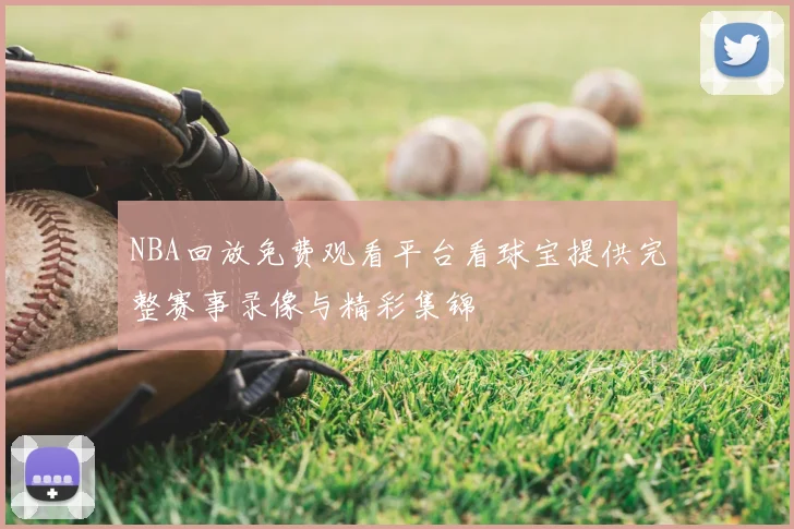 NBA回放免费观看平台看球宝提供完整赛事录像与精彩集锦