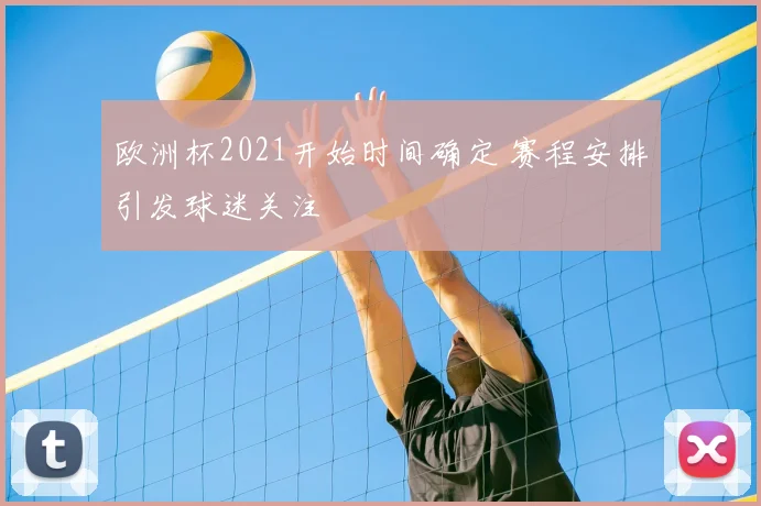 欧洲杯2021开始时间确定 赛程安排引发球迷关注