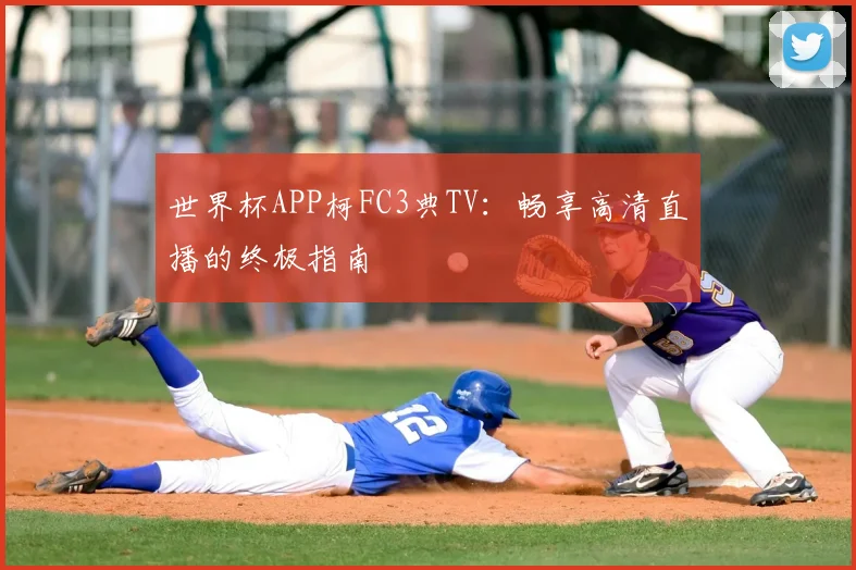 世界杯APP柯FC3典TV：畅享高清直播的终极指南