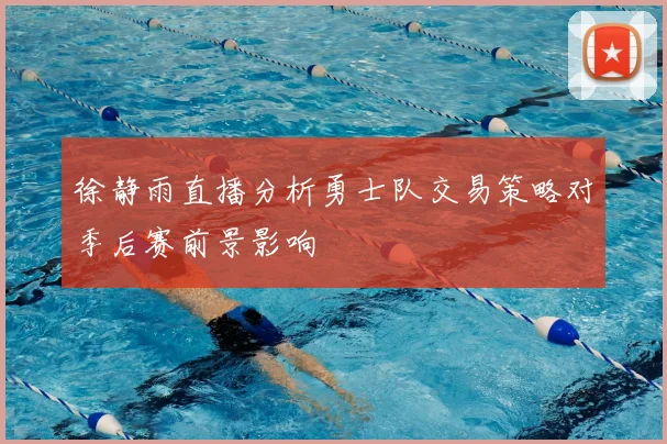 徐静雨直播分析勇士队交易策略对季后赛前景影响