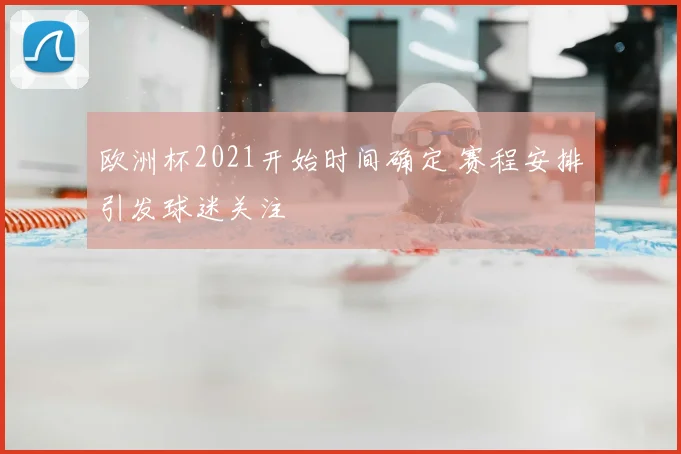 欧洲杯2021开始时间确定 赛程安排引发球迷关注