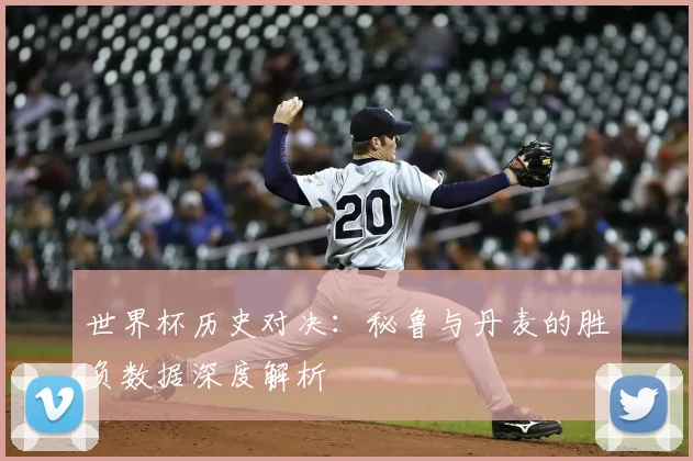 世界杯历史对决：秘鲁与丹麦的胜负数据深度解析