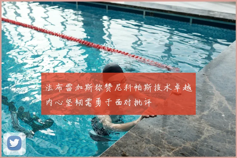 法布雷加斯称赞尼科帕斯技术卓越内心坚韧需勇于面对批评