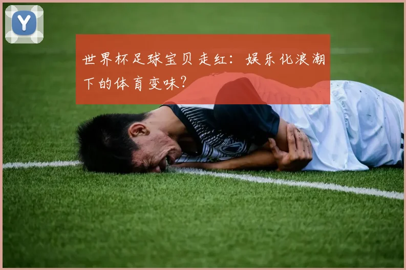 世界杯足球宝贝走红:娱乐化浪潮下的体育变味?