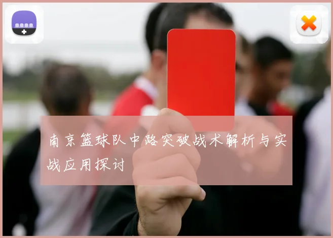 南京篮球队中路突破战术解析与实战应用探讨