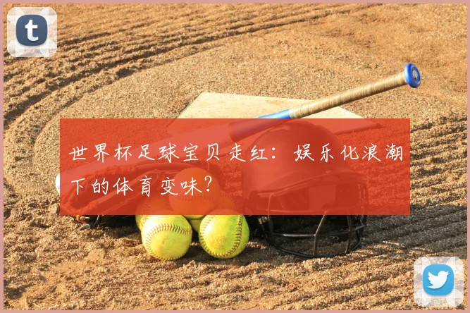 世界杯足球宝贝走红：娱乐化浪潮下的体育变味？
