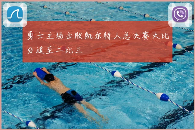 勇士主场击败凯尔特人总决赛大比分追至二比三