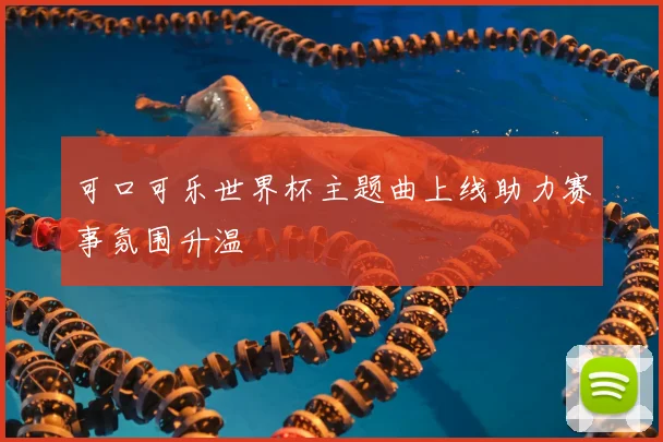 可口可乐世界杯主题曲上线助力赛事氛围升温