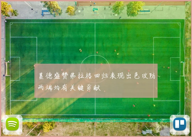 基德盛赞弗拉格回归表现出色攻防两端均有关键贡献