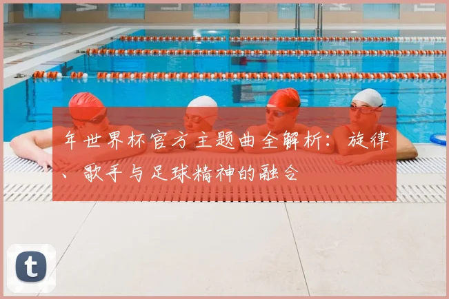 年世界杯官方主题曲全解析:旋律、歌手与足球精神的融合