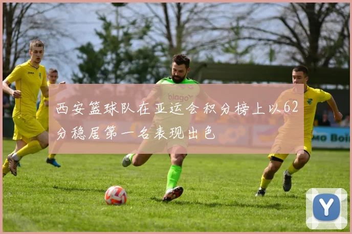 西安篮球队在亚运会积分榜上以62分稳居第一名表现出色