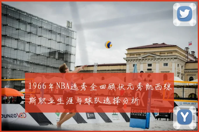 1966年NBA选秀全回顾状元秀凯西琼斯职业生涯与球队选择分析